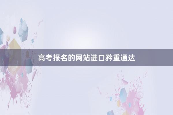 高考报名的网站进口矜重通达