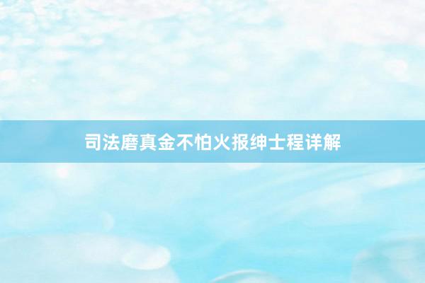 司法磨真金不怕火报绅士程详解