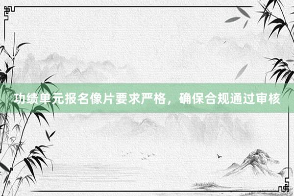 功绩单元报名像片要求严格，确保合规通过审核