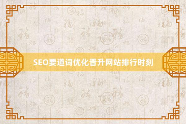 SEO要道词优化晋升网站排行时刻