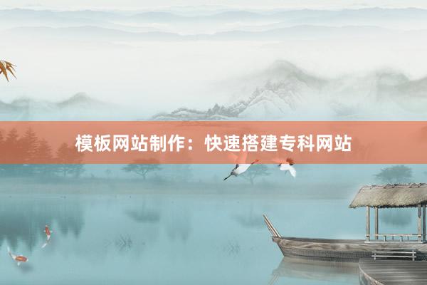 模板网站制作：快速搭建专科网站