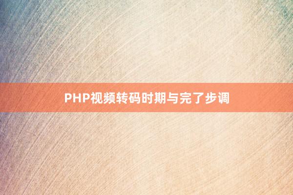 PHP视频转码时期与完了步调