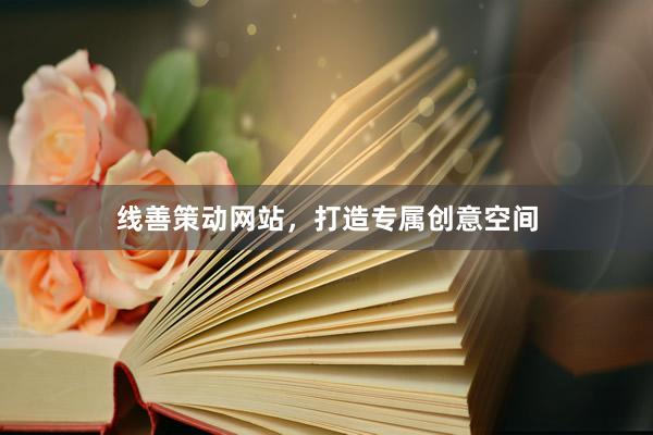 线善策动网站，打造专属创意空间