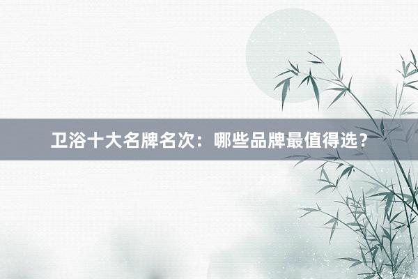 卫浴十大名牌名次：哪些品牌最值得选？