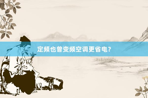 定频也曾变频空调更省电？