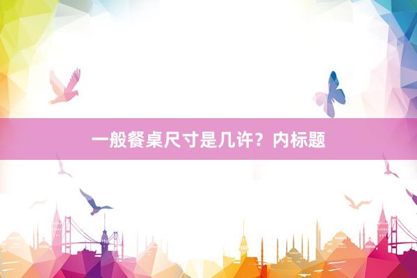 一般餐桌尺寸是几许？内标题
