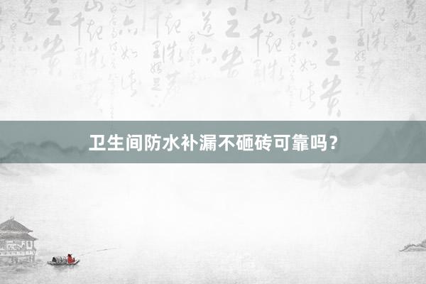 卫生间防水补漏不砸砖可靠吗？