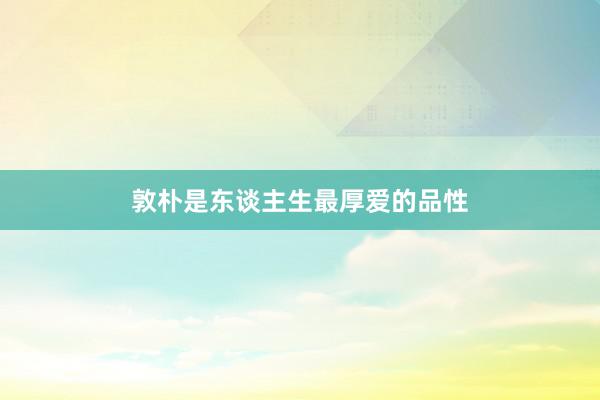 敦朴是东谈主生最厚爱的品性