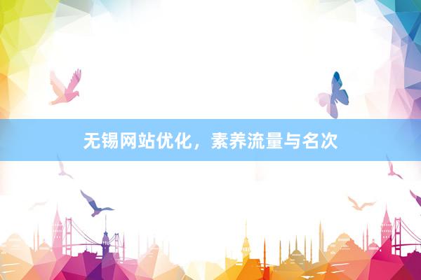 无锡网站优化，素养流量与名次
