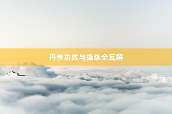丹参功效与操纵全瓦解