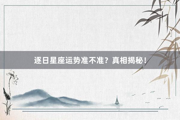 逐日星座运势准不准？真相揭秘！