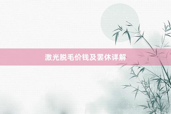 激光脱毛价钱及罢休详解