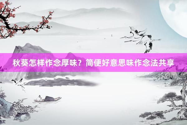 秋葵怎样作念厚味？简便好意思味作念法共享
