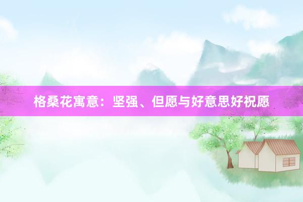 格桑花寓意：坚强、但愿与好意思好祝愿