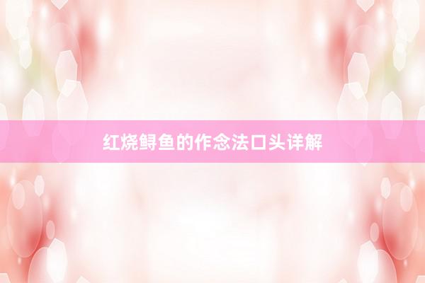 红烧鲟鱼的作念法口头详解
